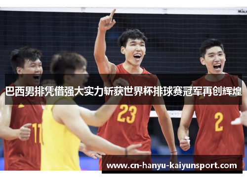 巴西男排凭借强大实力斩获世界杯排球赛冠军再创辉煌