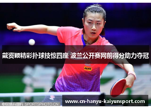 戴资颖精彩扑球技惊四座 波兰公开赛网前得分助力夺冠