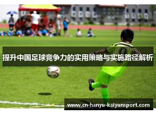 提升中国足球竞争力的实用策略与实施路径解析