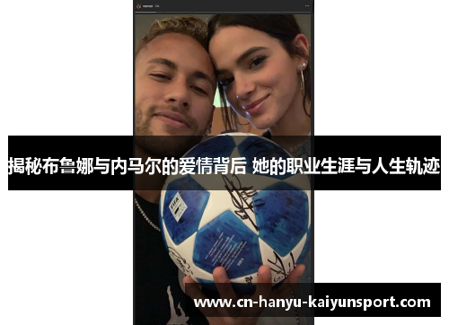 揭秘布鲁娜与内马尔的爱情背后 她的职业生涯与人生轨迹