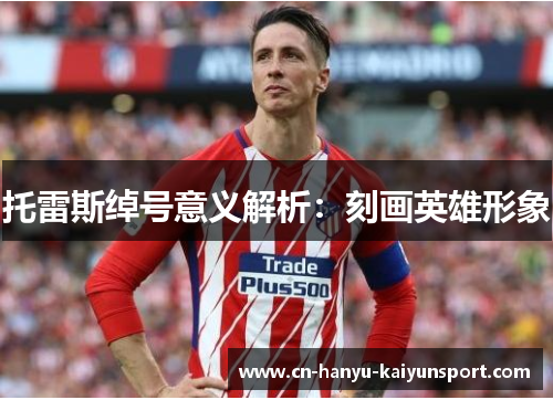 托雷斯绰号意义解析：刻画英雄形象