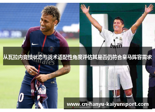 从瓦拉内竞技状态与战术适配性角度评估其是否仍符合皇马阵容需求
