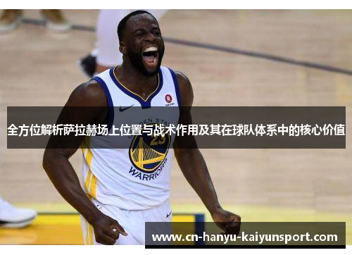 全方位解析萨拉赫场上位置与战术作用及其在球队体系中的核心价值