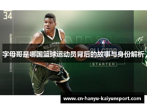 字母哥是哪国篮球运动员背后的故事与身份解析