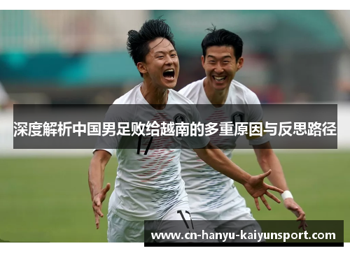 深度解析中国男足败给越南的多重原因与反思路径 深度解析中国男足败给越南的多重原因与反思路径