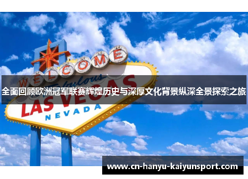 全面回顾欧洲冠军联赛辉煌历史与深厚文化背景纵深全景探索之旅