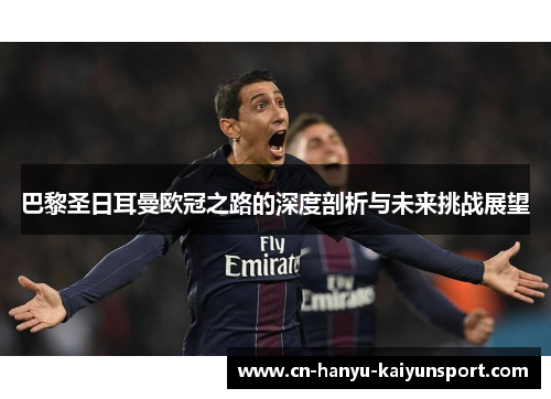 巴黎圣日耳曼欧冠之路的深度剖析与未来挑战展望