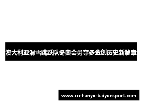 澳大利亚滑雪跳跃队冬奥会勇夺多金创历史新篇章 澳大利亚滑雪跳跃队冬奥会勇夺多金创历史新篇章