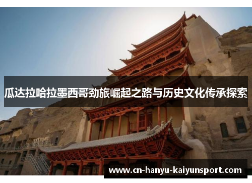 瓜达拉哈拉墨西哥劲旅崛起之路与历史文化传承探索