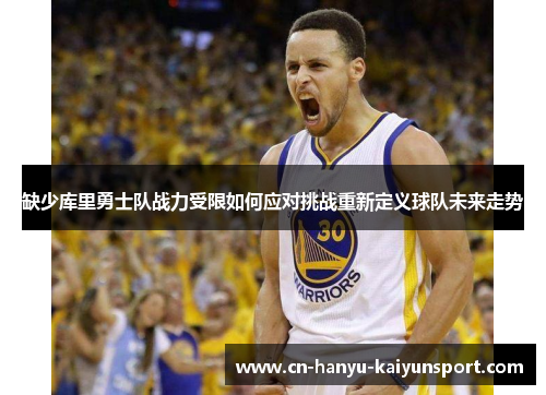 缺少库里勇士队战力受限如何应对挑战重新定义球队未来走势