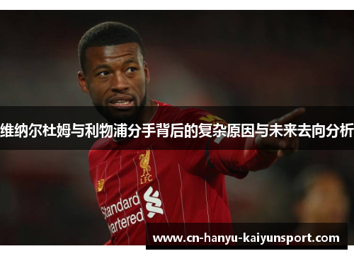维纳尔杜姆与利物浦分手背后的复杂原因与未来去向分析