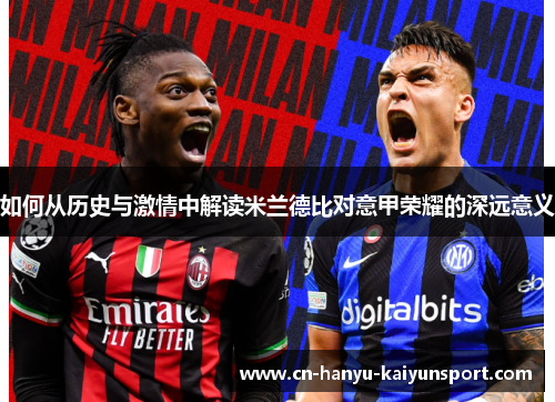 如何从历史与激情中解读米兰德比对意甲荣耀的深远意义