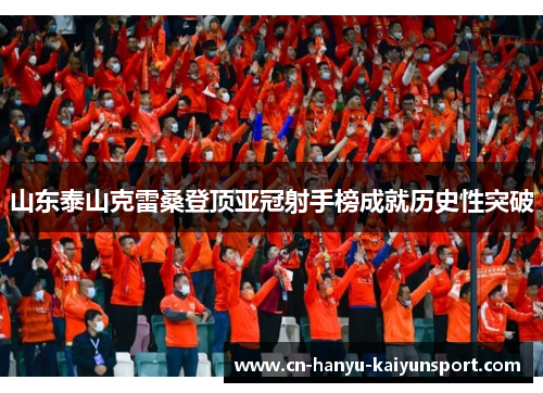 山东泰山克雷桑登顶亚冠射手榜成就历史性突破
