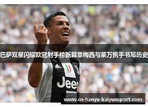 巴萨双星闪耀欧冠射手榜新篇章梅西与莱万携手书写历史