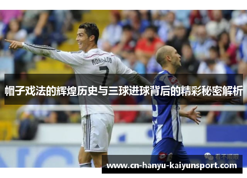 帽子戏法的辉煌历史与三球进球背后的精彩秘密解析