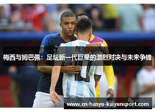 梅西与姆巴佩：足坛新一代巨星的激烈对决与未来争锋