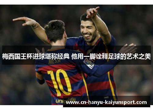 梅西国王杯进球堪称经典 他用一脚诠释足球的艺术之美 梅西国王杯进球堪称经典 他用一脚诠释足球的艺术之美
