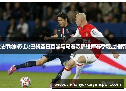 法甲巅峰对决巴黎圣日耳曼与马赛激情碰撞赛季观战指南