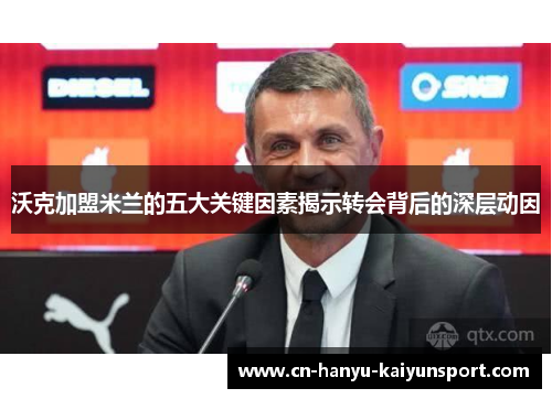 沃克加盟米兰的五大关键因素揭示转会背后的深层动因