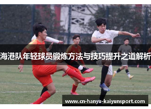 海港队年轻球员锻炼方法与技巧提升之道解析