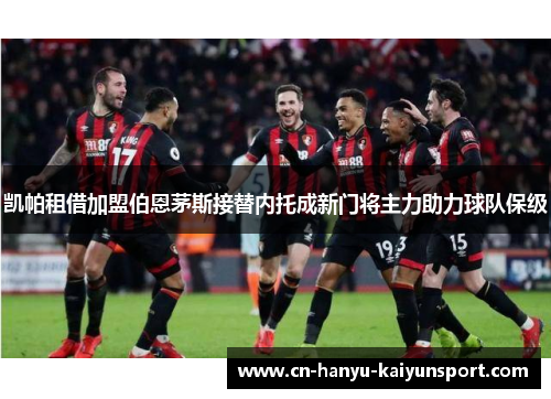 凯帕租借加盟伯恩茅斯接替内托成新门将主力助力球队保级 凯帕租借加盟伯恩茅斯接替内托成新门将主力助力球队保级