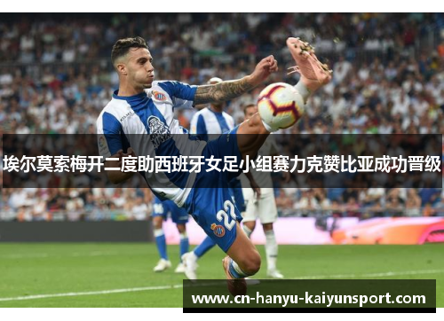 埃尔莫索梅开二度助西班牙女足小组赛力克赞比亚成功晋级