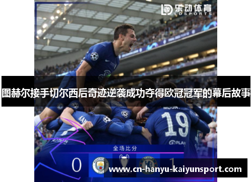 图赫尔接手切尔西后奇迹逆袭成功夺得欧冠冠军的幕后故事 图赫尔接手切尔西后奇迹逆袭成功夺得欧冠冠军的幕后故事