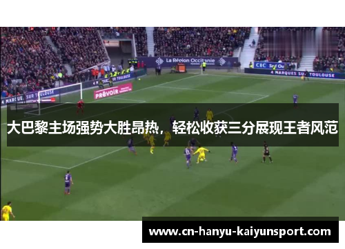 大巴黎主场强势大胜昂热，轻松收获三分展现王者风范