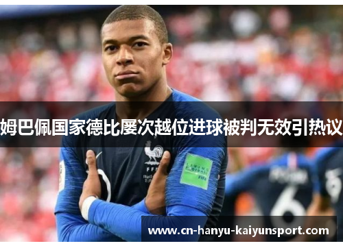 姆巴佩国家德比屡次越位进球被判无效引热议