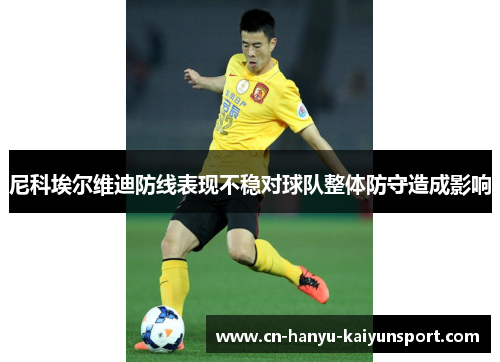 尼科埃尔维迪防线表现不稳对球队整体防守造成影响 尼科埃尔维迪防线表现不稳对球队整体防守造成影响