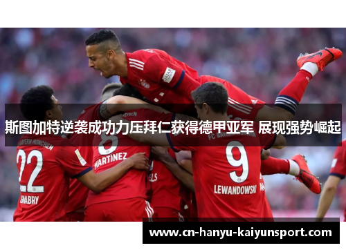 斯图加特逆袭成功力压拜仁获得德甲亚军 展现强势崛起 斯图加特逆袭成功力压拜仁获得德甲亚军 展现强势崛起