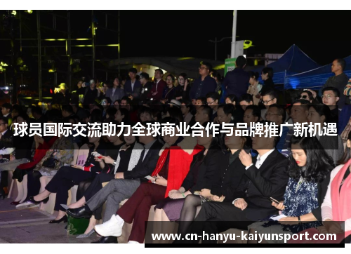 球员国际交流助力全球商业合作与品牌推广新机遇