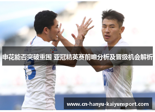 申花能否突破重围 亚冠精英赛前瞻分析及晋级机会解析