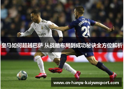 皇马如何超越巴萨 从战略布局到成功秘诀全方位解析