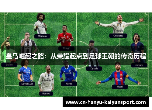 皇马崛起之路：从荣耀起点到足球王朝的传奇历程
