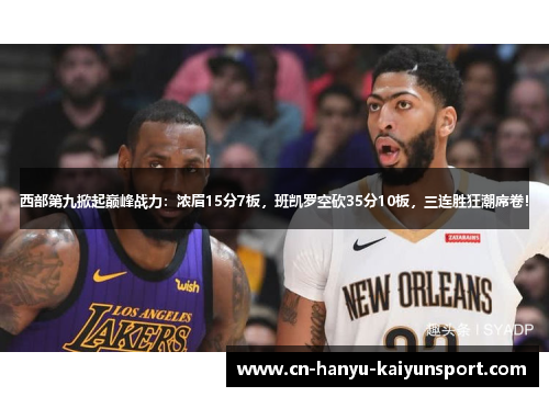 西部第九掀起巅峰战力:浓眉15分7板,班凯罗空砍35分10板,三连胜狂潮席卷! 西部第九掀起巅峰战力:浓眉15分7板,班凯罗空砍35分10板,三连胜狂潮席卷!