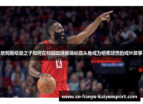 詹姆斯哈登之子如何在校园篮球赛场崭露头角成为明星球员的成长故事