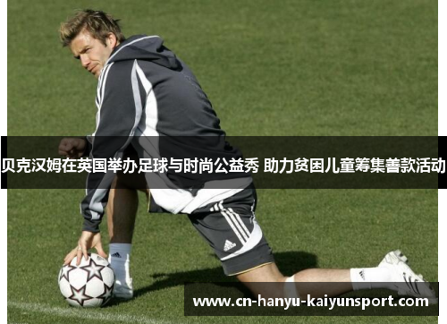 贝克汉姆在英国举办足球与时尚公益秀 助力贫困儿童筹集善款活动
