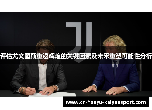 评估尤文图斯重返辉煌的关键因素及未来重塑可能性分析