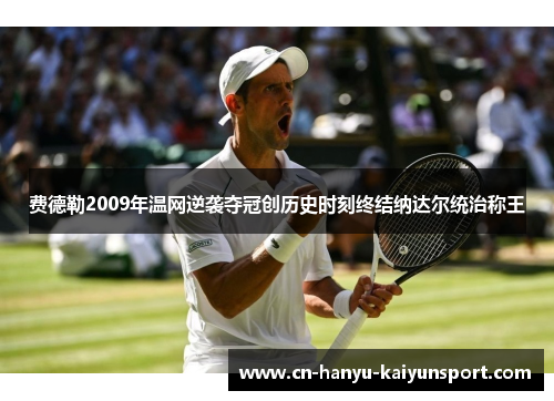 费德勒2009年温网逆袭夺冠创历史时刻终结纳达尔统治称王