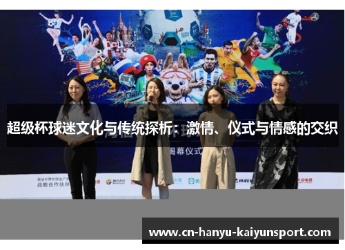 超级杯球迷文化与传统探析:激情、仪式与情感的交织 超级杯球迷文化与传统探析:激情、仪式与情感的交织