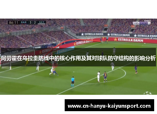 阿劳霍在乌拉圭防线中的核心作用及其对球队防守结构的影响分析
