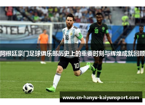 阿根廷豪门足球俱乐部历史上的重要时刻与辉煌成就回顾