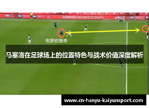 马塞洛在足球场上的位置特色与战术价值深度解析 马塞洛在足球场上的位置特色与战术价值深度解析