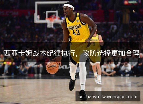 西亚卡姆战术纪律执行,攻防选择更加合理 西亚卡姆战术纪律执行,攻防选择更加合理