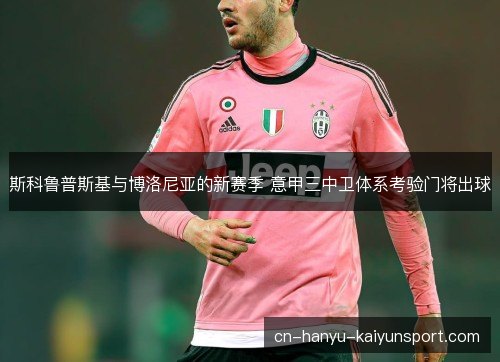 斯科鲁普斯基与博洛尼亚的新赛季 意甲三中卫体系考验门将出球