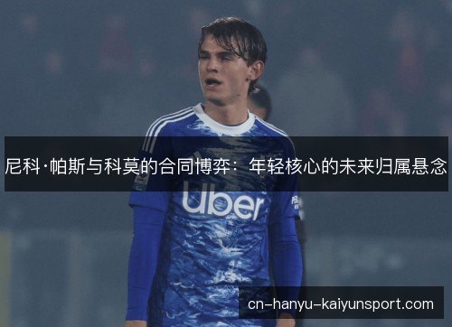 尼科·帕斯与科莫的合同博弈：年轻核心的未来归属悬念